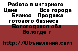 Работа в интернете › Цена ­ 1 000 - Все города Бизнес » Продажа готового бизнеса   . Вологодская обл.,Вологда г.